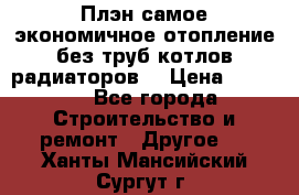 Плэн самое экономичное отопление без труб котлов радиаторов  › Цена ­ 1 150 - Все города Строительство и ремонт » Другое   . Ханты-Мансийский,Сургут г.